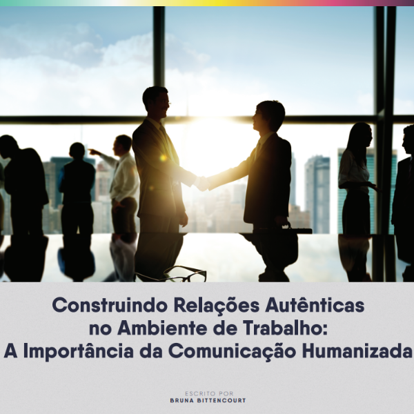 Construindo Relações Autênticas no Ambiente de Trabalho: A Importância da Comunicação Humanizada