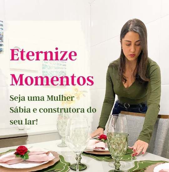 Eternize Momentos - Mesa Posta, Etiqueta, Receber bem e Edifique o seu lar