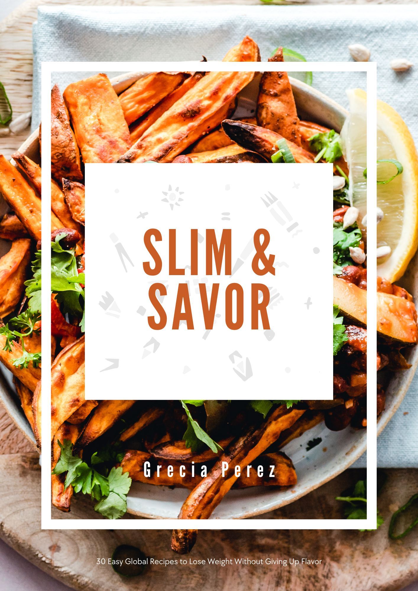 Slim & Savor - 30 Easy Global Recipes to Lose Weight Without Giving Up Flavor