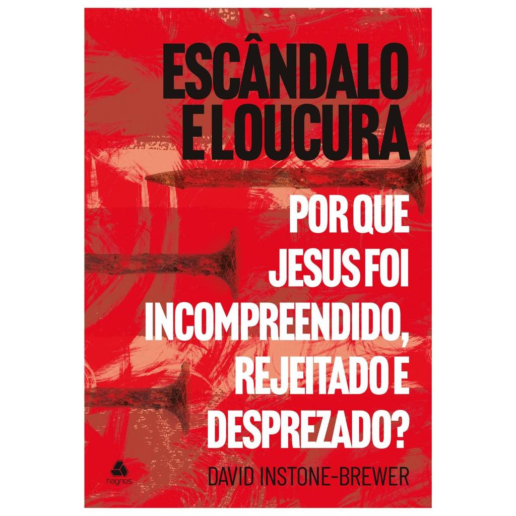Escândalo e loucura: Por que Jesus foi incompreendido, rejeitado e desprezado?  David Instone-Brewer