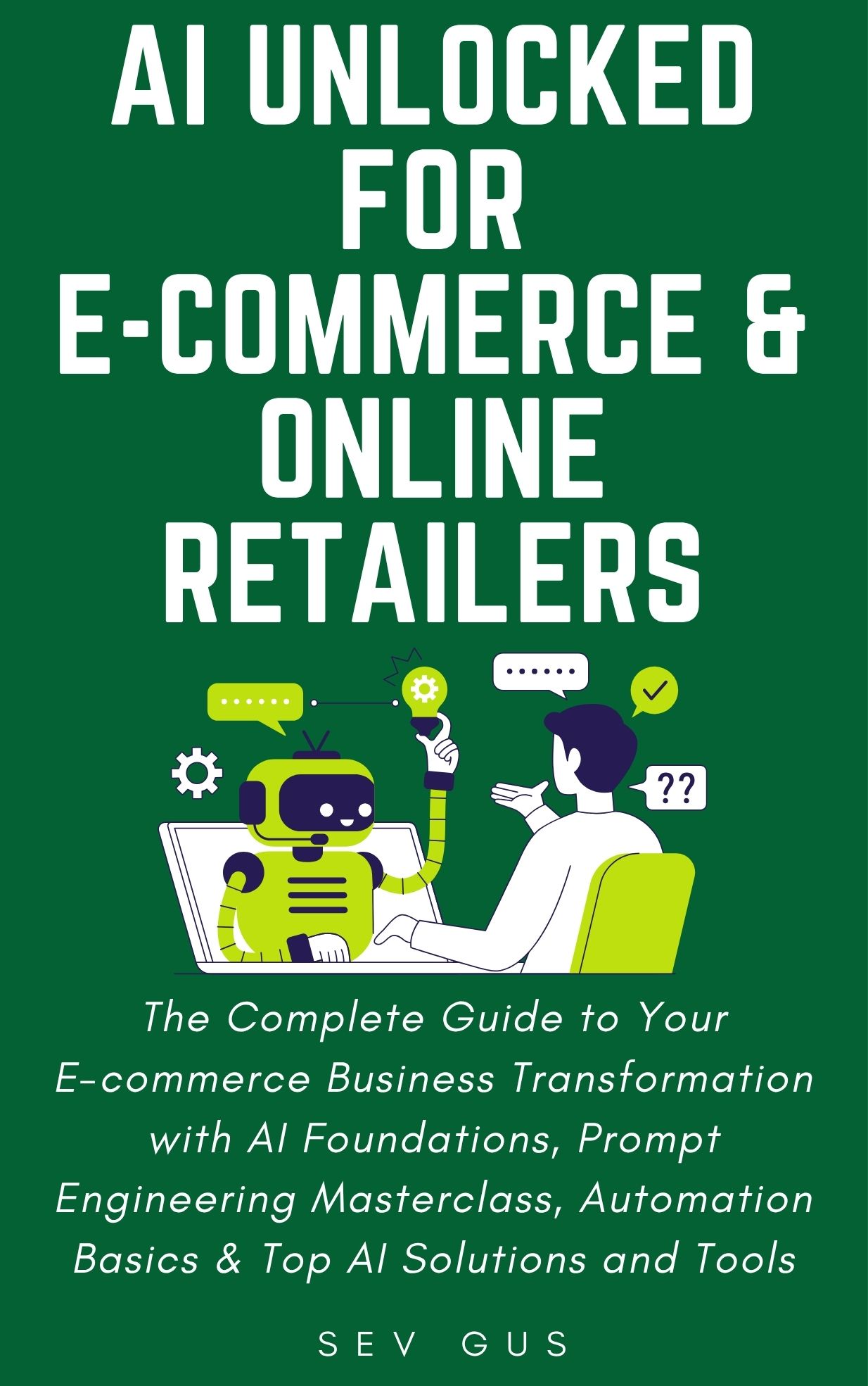 AI Unlocked for E-Commerce and Online Retailers: The Complete Guide to Your Business Transformation with AI Foundations, Prompt Engineering Masterclass, Automation Basics & Top AI Solutions and Tools