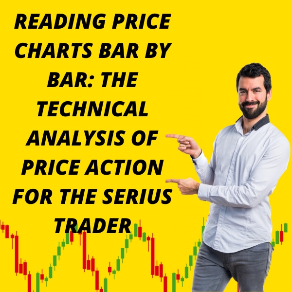 READING PRICE CHARTS BAR BY BAR: THE TECHNICAL ANALYSIS OF PRICE ACTION FOR THE SERIUS TRADER