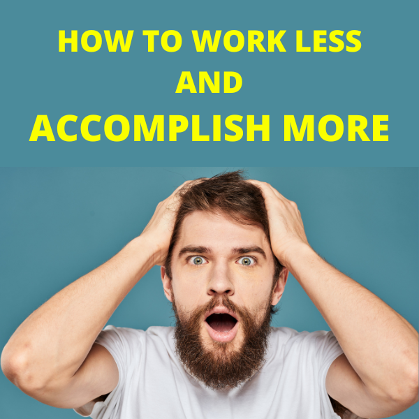 HOW TO WORK LESS AND ACCOMPLISH MORE