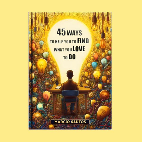 45 WAYS TO HELP YOU TO FIND WHAT YOU LOVE TO DO