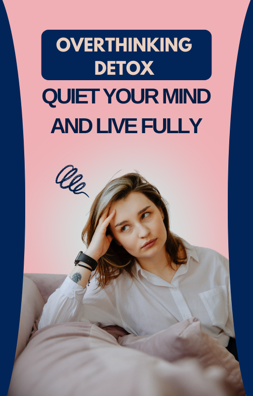 Overthinking Detox: Quiet Your Mind and Live Fully