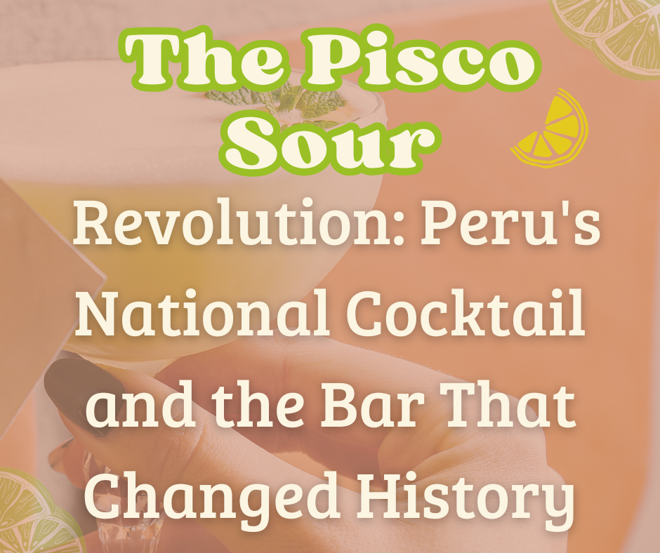 The Pisco Sour Revolution: Peru's National Cocktail and the Bar That Changed History