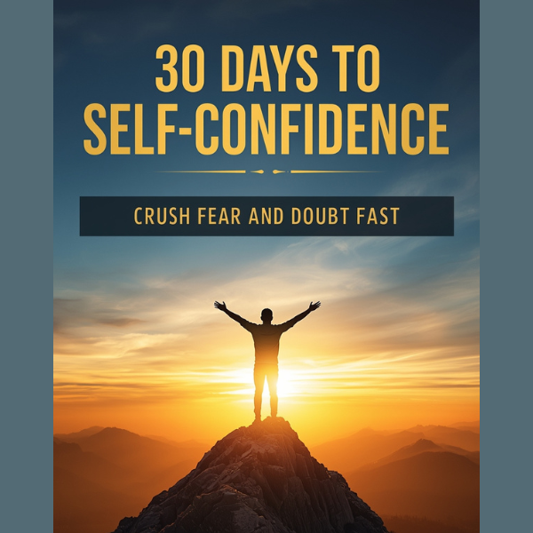 30 Days to Self-Confidence - Crush Fear and Doubt Fast