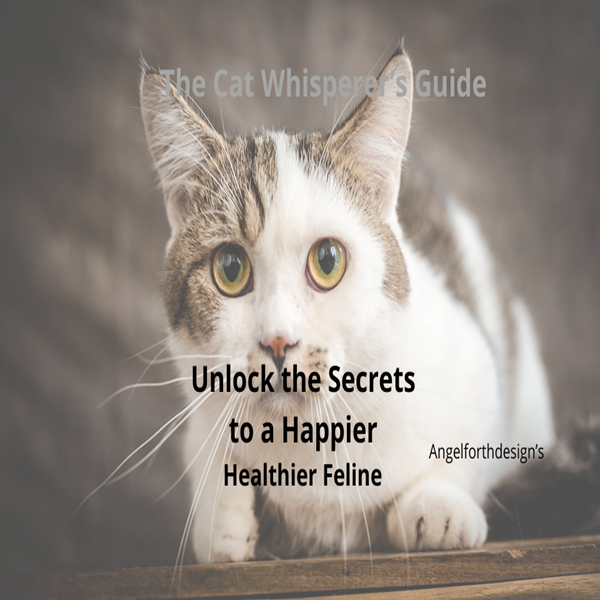 The Cat Whisperer’s Guide — Unlock the Secrets to a Happier, Healthier Feline