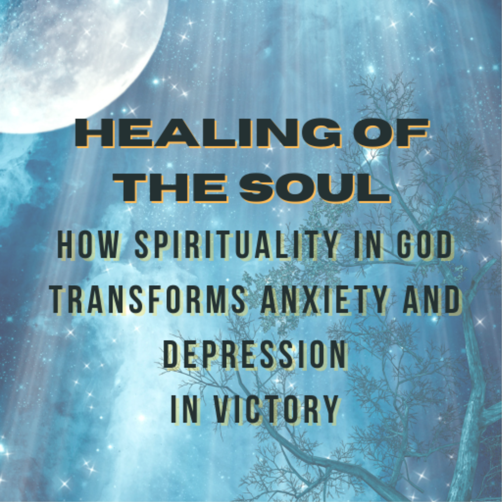 HEALING OF THE SOUL - How Spirituality in God Transforms Anxiety and Depression INTO VICTORY
