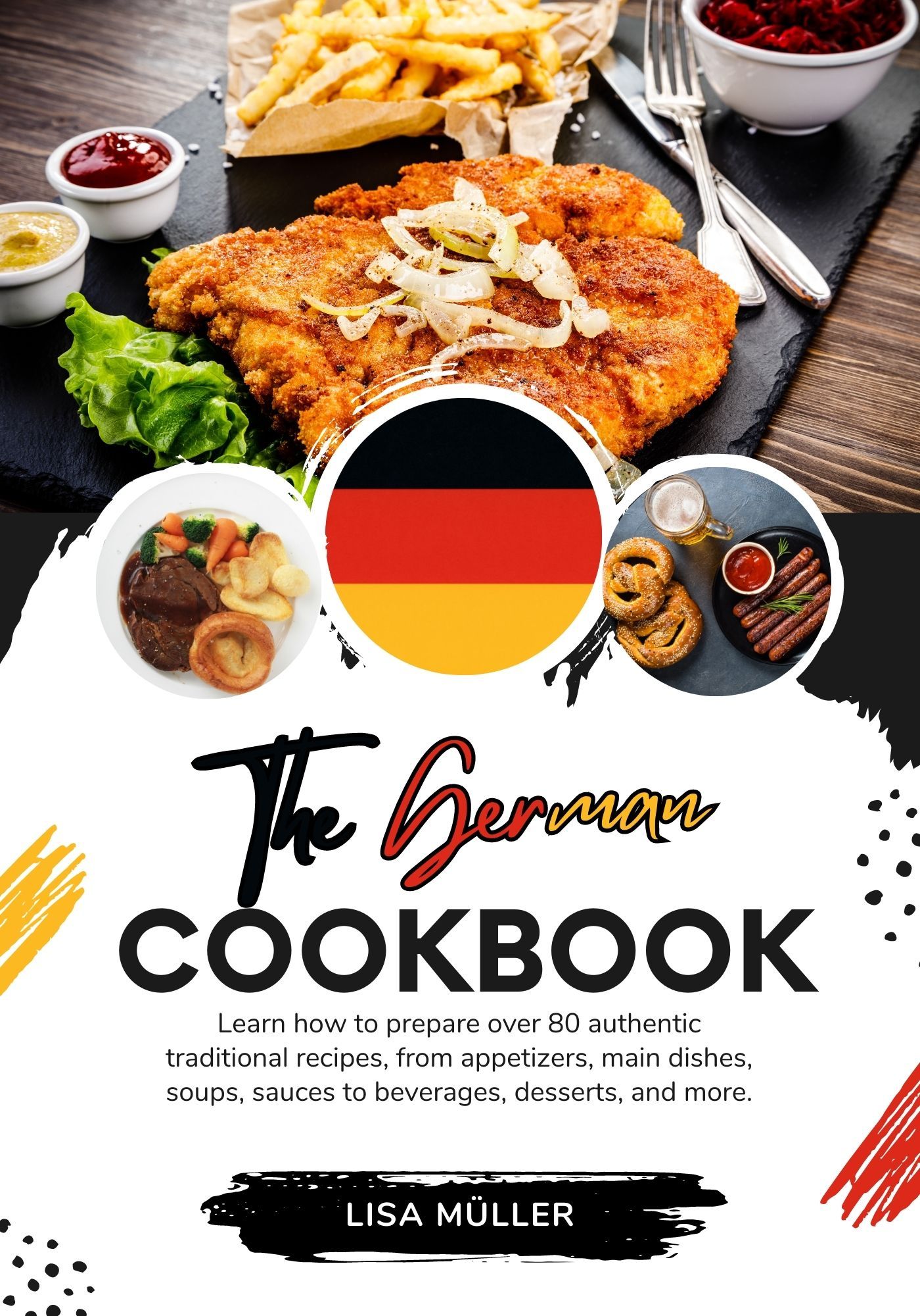 The German Cookbook: Learn How To Prepare Over 80 Authentic Traditional Recipes, From Appetizers, Main Dishes, Soups, Sauces To Beverages, Desserts, And More