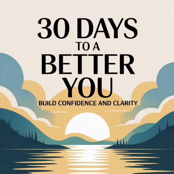 30 Days to a Better You - Build Confidence and Clarity