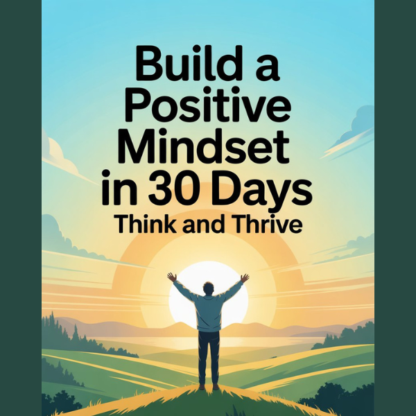 Build a Positive Mindset in 30 Days - Think and Thrive