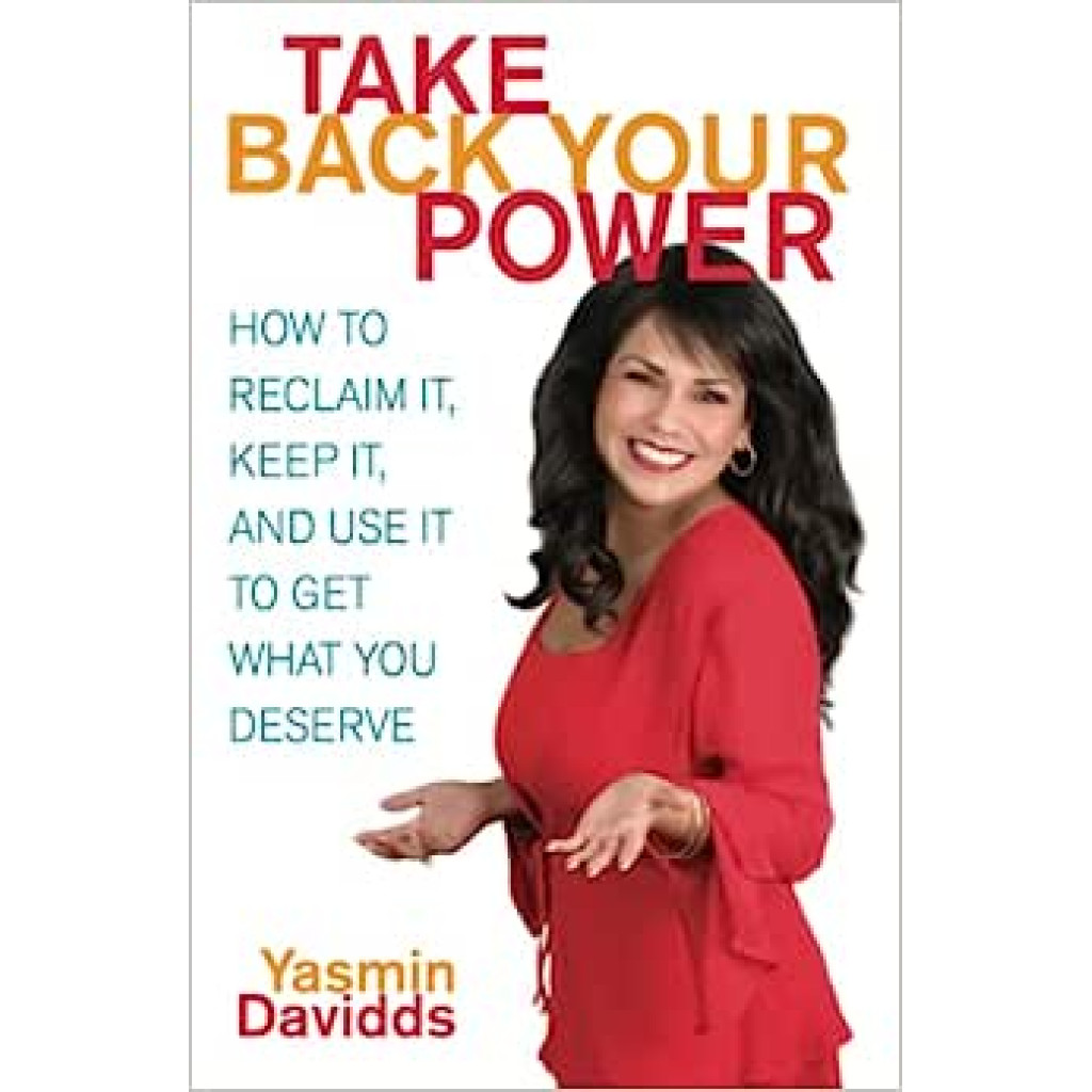 Take Back Your Power: How to Reclaim It, Keep It, and Use It to Get What You Deserve