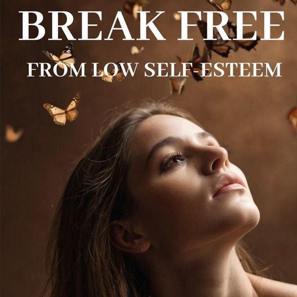 BREAK FREE FROM LOW SELF-ESTEEM