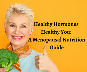 HEALTHY HORMONES, HEALTHY YOU: A MENOPAUSAL NUTRITION GUIDE