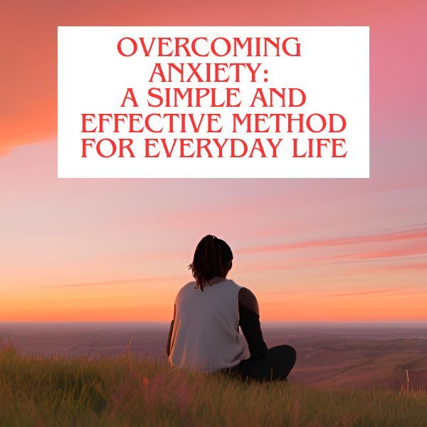 Overcoming Anxiety: A Simple and Effective Method for Everyday Life