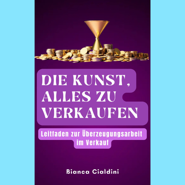 DIE KUNST, ALLES ZU VERKAUFEN. Leitfaden zur Überzeugungsarbeit im Verkauf