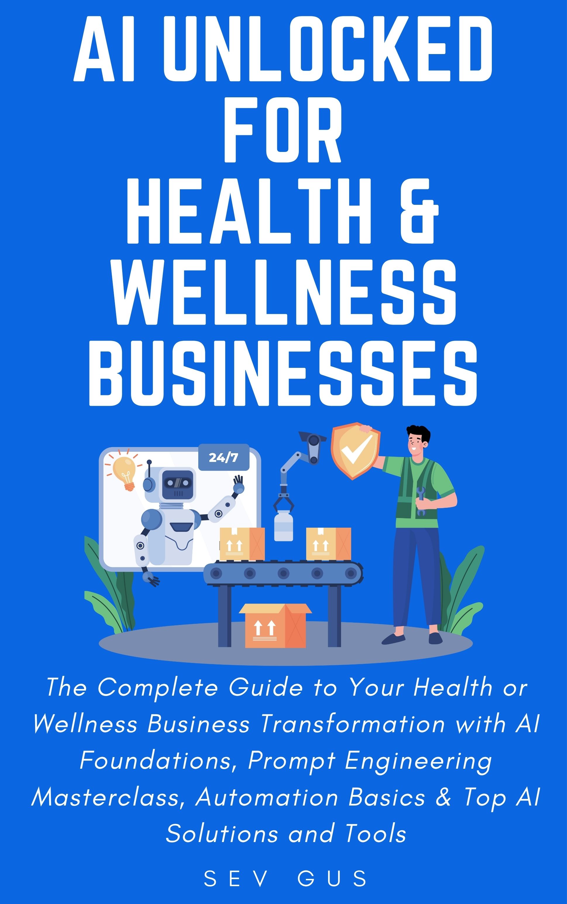 AI Unlocked for Health and Wellness Businesses: The Complete Guide to Your Business Transformation with AI Foundations, Prompt Engineering Masterclass, Automation Basics & Top AI Solutions and Tools