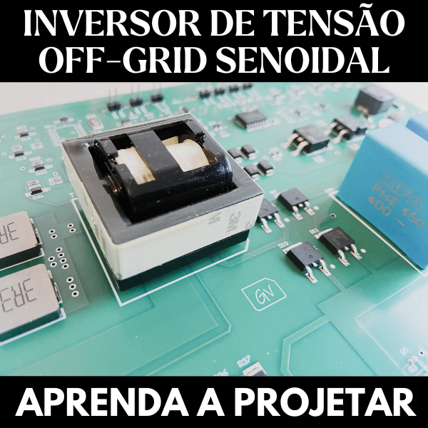 Inversor de Tensão Off-Grid Senoidal - Aprenda a Projetar