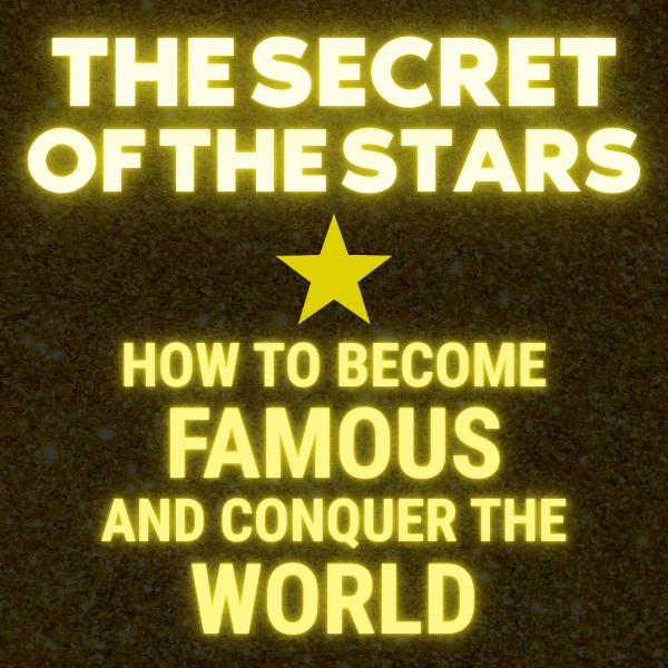 The Secret of the Stars: How to Become Famous and Conquer the World