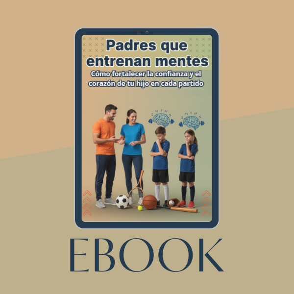 Padres que Entrenan Mentes. Cómo fortalecer la confianza y el corazón de tu hijo en cada partido.