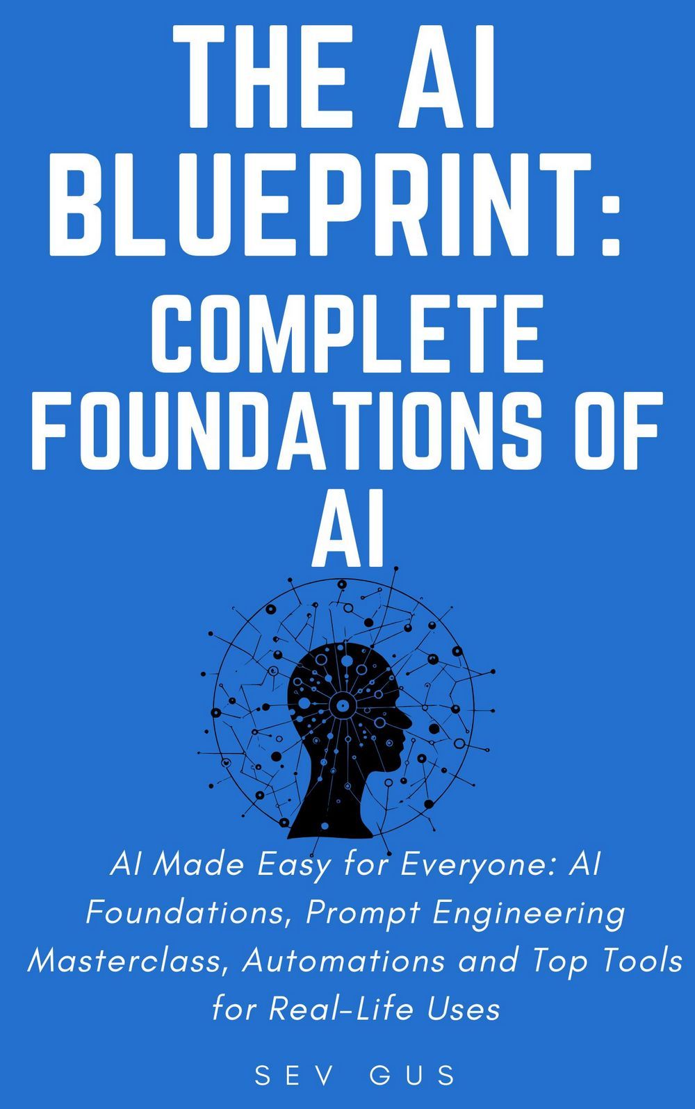 The Artificial Intelligence Blueprint: Complete Foundations of AI, Prompt Engineering Masterclass, Automations and Top Tools for Real-Life Uses