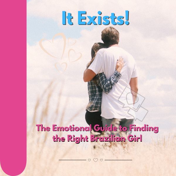 She Exists: The Emotional Guide to Finding the Right Brazilian Girl