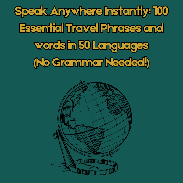 Speak Anywhere Instantly: 100 Essential Travel Phrases and words in 50 Languages (No Grammar Needed!)
