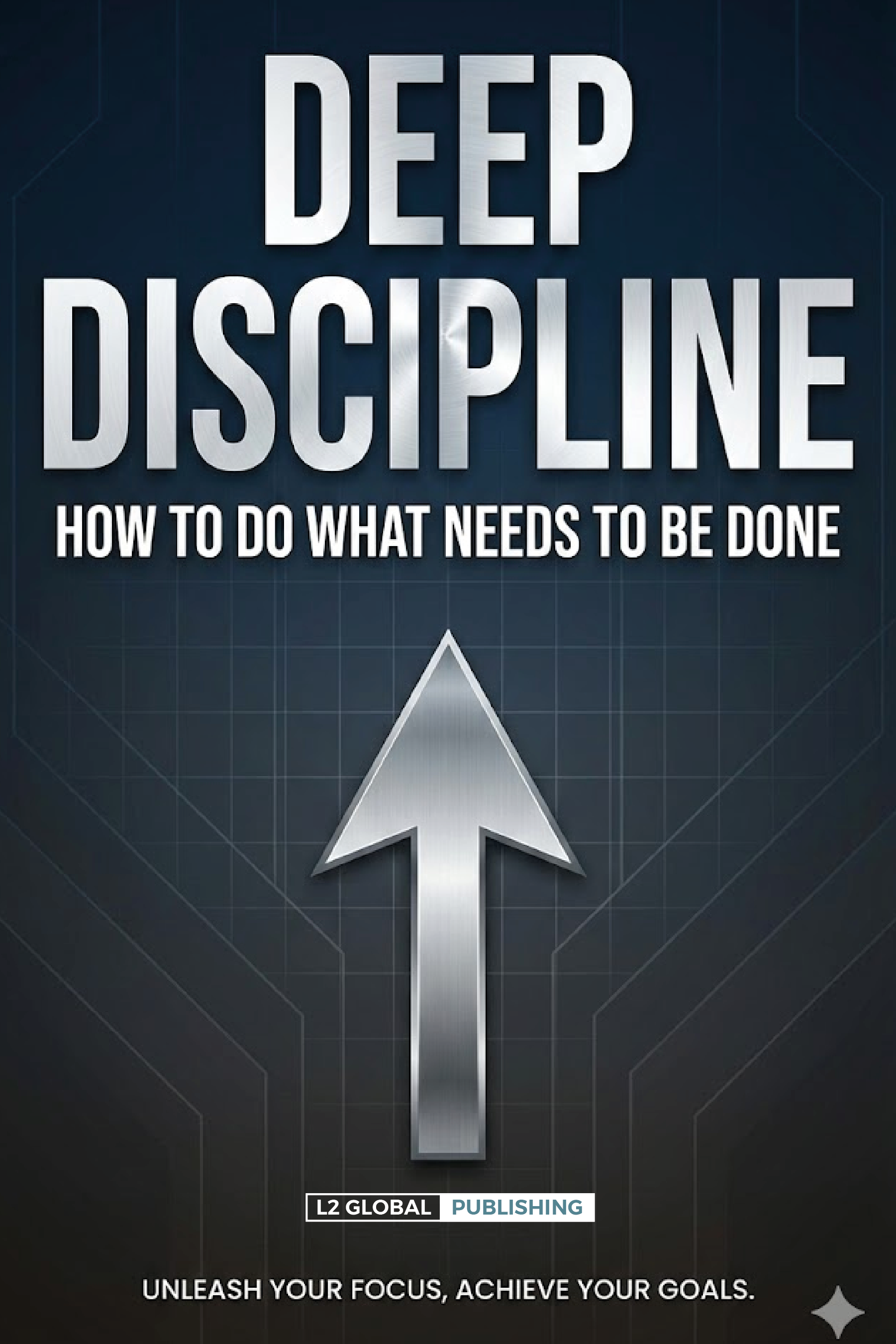 Deep Discipline: How to Do What Needs to Be Done