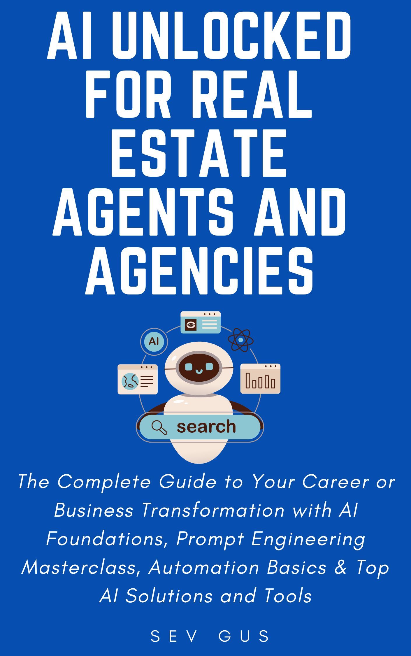 AI Unlocked for Real Estate Agents and Agencies: The Complete Guide to Your Business Transformation with AI Foundations, Prompt Engineering Masterclass, Automation Basics & Top AI Solutions and Tools