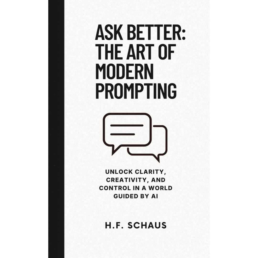 Ask Better: The Art of Modern Prompting: Unlock Clarity, Creativity, and Control in a World Guided by AI