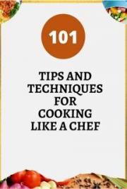 101 TIPS AND TECHNIQUES FOR COOKING LIKE A CHEF