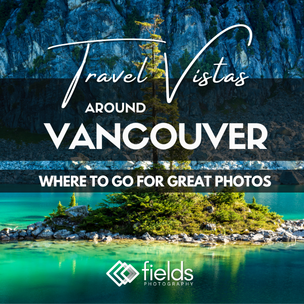 Travel Vistas Around Vancouver: Where To Go For Great Photos