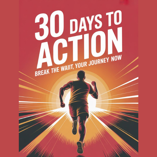 30 Days to Action - Break the Wait, Start Your Journey Now