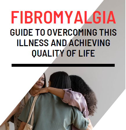 FIBROMYALGIA GUIDE TO OVERCOMING THIS ILLNESS AND ACHIEVING QUALITY OF LIFE