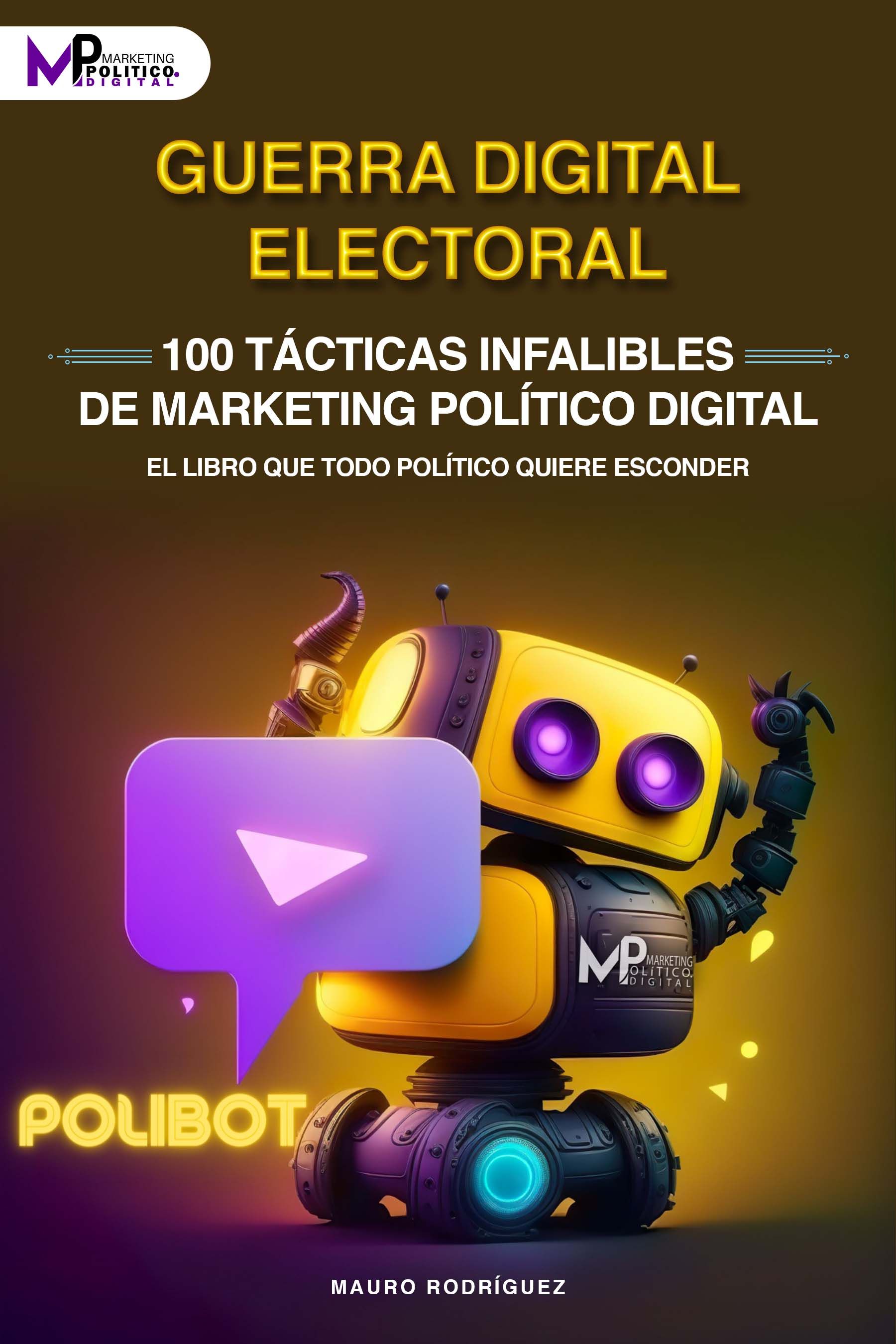 GUERRA DIGITAL ELECTORAL: 100 TÁCTICAS INFALIBLES DE MARKETING POLÍTICO DIGITAL. EL LIBRO QUE TODO POLÍTICO QUIERE ESCONDER
