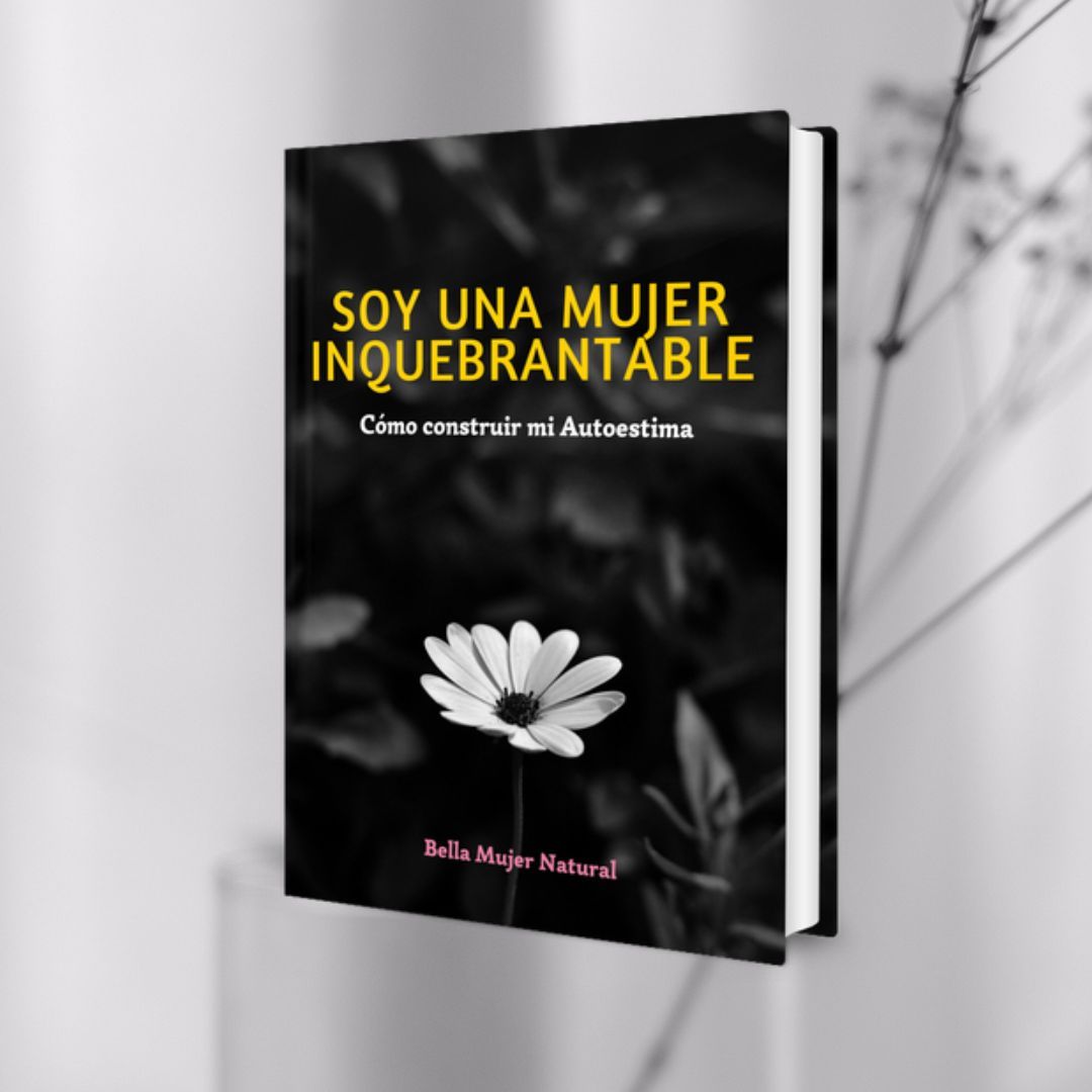 SOY UNA MUJER INQUEBRANTABLE: Cómo Construir Mi Autoestima