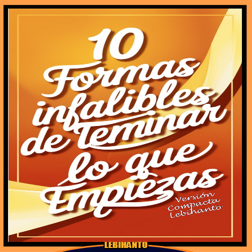 10 formas Infalibles de Terminar lo que Empiezas -Versión Compacta