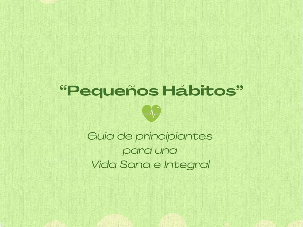 Pequeños Hábitos. Guía de principiantes para una vida sana e integral