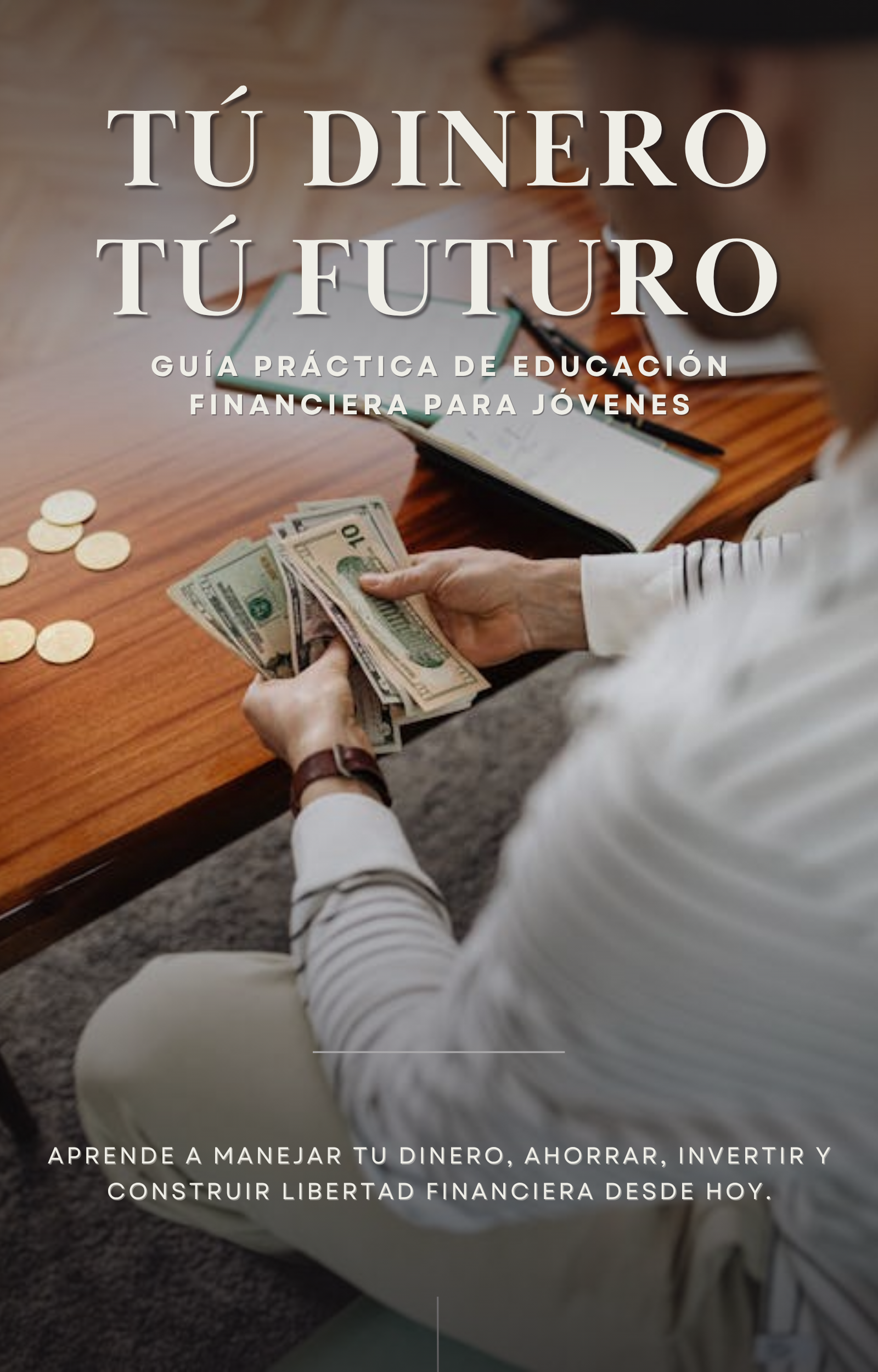 Tu Dinero, Tu Futuro: La guía práctica para dominar tus finanzas desde joven