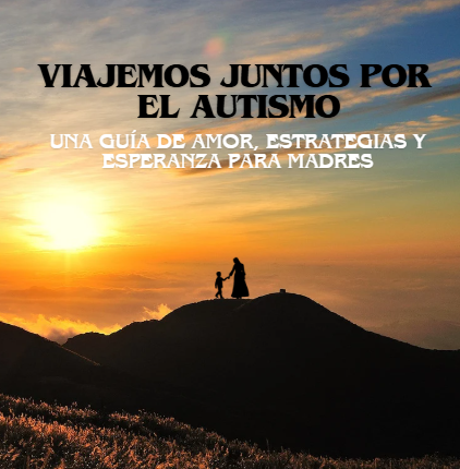 VIAJANDO JUNTOS POR EL AUTISMO: UNA GUÍA DE AMOR, ESTRATEGIAS Y ESPERANZA PARA MADRES