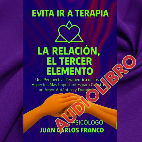 LA RELACIÓN, EL TERCER ELEMENTO (AUDIOLIBRO): Una Perspectiva Terapéutica de los Aspectos Más Importantes para Construir un Amor Auténtico y Duradero