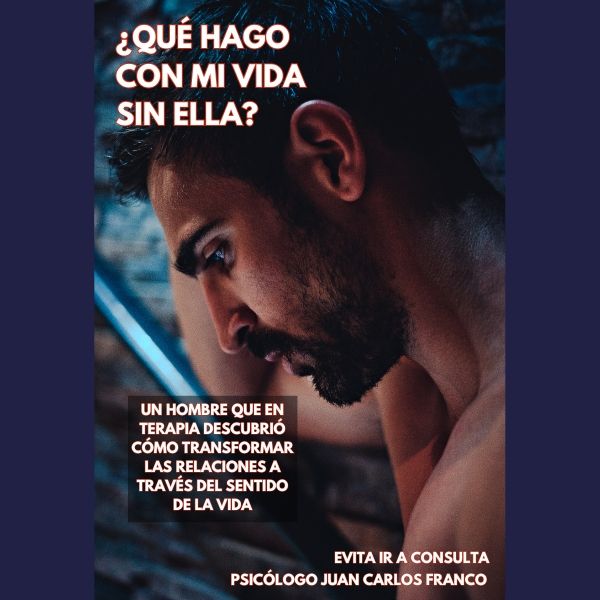 ¿QUÉ HAGO CON MI VIDA SIN ELLA ?: Un Hombre que en Terapia Descubrió Cómo Transformar las Relaciones a través del Sentido de la Vida