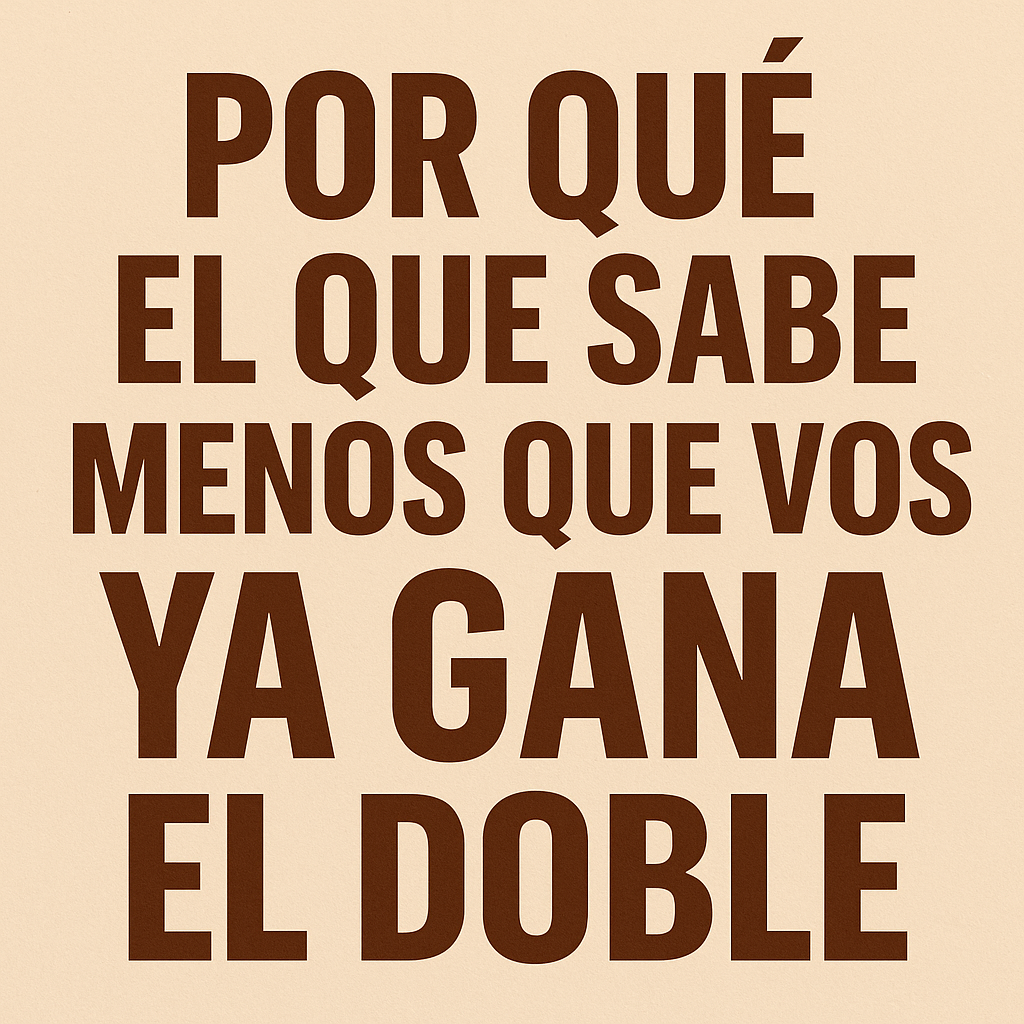 Por qué el que sabe menos que vos ya gana el doble